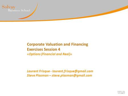 Corporate Valuation and Financing Exercises Session 4 «Options (Financial and Real)» Laurent Frisque - Steve Plasman –