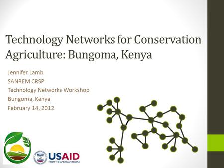 Technology Networks for Conservation Agriculture: Bungoma, Kenya Jennifer Lamb SANREM CRSP Technology Networks Workshop Bungoma, Kenya February 14, 2012.