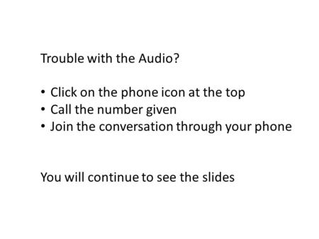 Trouble with the Audio? Click on the phone icon at the top Call the number given Join the conversation through your phone You will continue to see the.