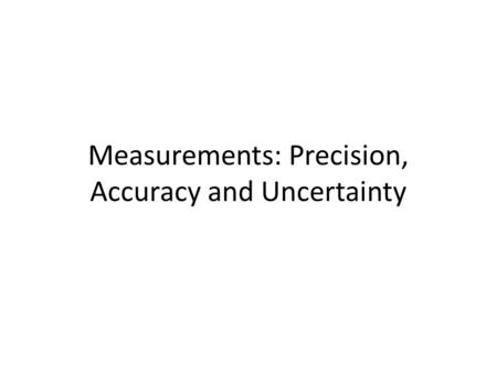 Measurements: Precision, Accuracy and Uncertainty
