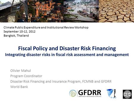 Fiscal Policy and Disaster Risk Financing Integrating disaster risks in fiscal risk assessment and management Olivier Mahul Program Coordinator Disaster.