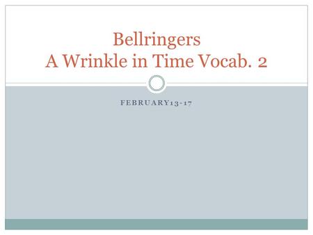 FEBRUARY13-17 Bellringers A Wrinkle in Time Vocab. 2.