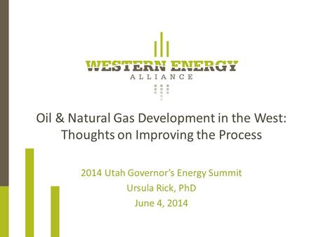 Oil & Natural Gas Development in the West: Thoughts on Improving the Process 2014 Utah Governor’s Energy Summit Ursula Rick, PhD June 4, 2014.