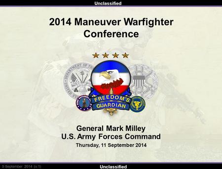 5/2/2013 Unclassified 5 September 2014 (v.1) 2014 Maneuver Warfighter Conference General Mark Milley U.S. Army Forces Command Thursday, 11 September 2014.