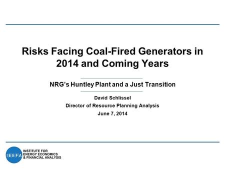 NRG’s Huntley Plant and a Just Transition Risks Facing Coal-Fired Generators in 2014 and Coming Years David Schlissel Director of Resource Planning Analysis.