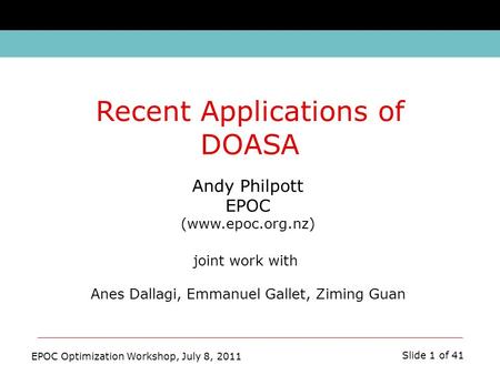 EPOC Optimization Workshop, July 8, 2011 Slide 1 of 41 Andy Philpott EPOC (www.epoc.org.nz) joint work with Anes Dallagi, Emmanuel Gallet, Ziming Guan.