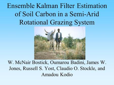 W. McNair Bostick, Oumarou Badini, James W. Jones, Russell S. Yost, Claudio O. Stockle, and Amadou Kodio Ensemble Kalman Filter Estimation of Soil Carbon.