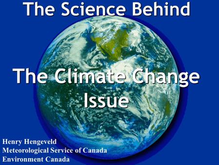 The Science Behind The Climate Change Issue Henry Hengeveld Meteorological Service of Canada Environment Canada.