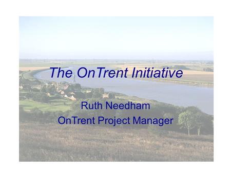 The OnTrent Initiative Ruth Needham OnTrent Project Manager.