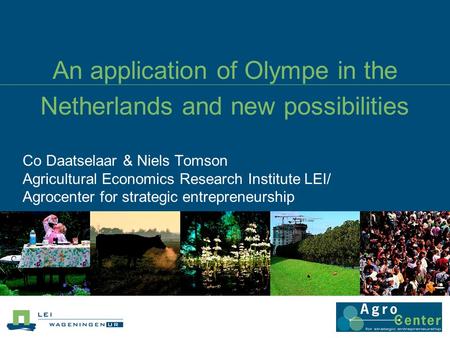 An application of Olympe in the Netherlands and new possibilities Co Daatselaar & Niels Tomson Agricultural Economics Research Institute LEI/ Agrocenter.