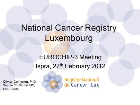 National Cancer Registry Luxembourg EUROCHIP-3 Meeting Ispra, 27 th February 2012 Olivier Collignon, PhD, Sophie Couffignal, MD, CRP-Santé.