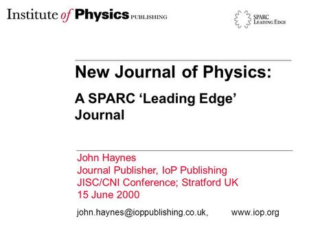 New Journal of Physics: A SPARC ‘Leading Edge’ Journal John Haynes Journal Publisher, IoP Publishing JISC/CNI Conference; Stratford UK 15 June 2000
