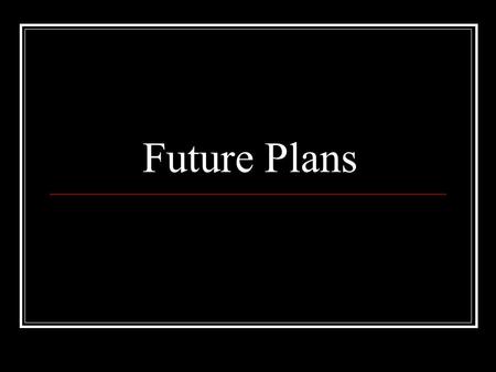 Future Plans. Introduction The future is uncertain (Proverbs 27:1). Therefore, we must exercise caution about future plans (James 4:13-17).