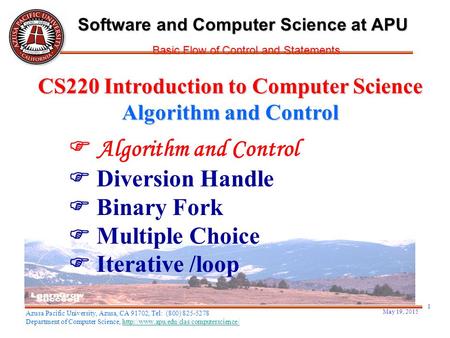 May 19, 2015 1  Algorithm and Control  Diversion Handle  Binary Fork  Multiple Choice  Iterative /loop CS220 Introduction to Computer Science Algorithm.