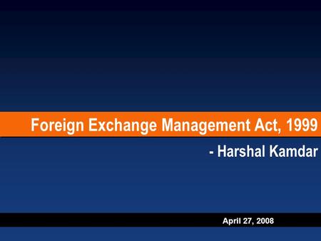 April 27, 2008 Foreign Exchange Management Act, 1999 - Harshal Kamdar.