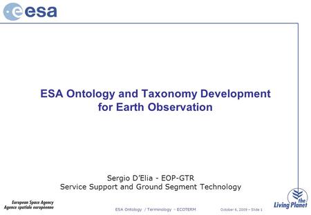 ESA Ontology / Terminology - ECOTERM October 6, 2009 – Slide 1 ESA Ontology and Taxonomy Development for Earth Observation Sergio D’Elia - EOP-GTR Service.