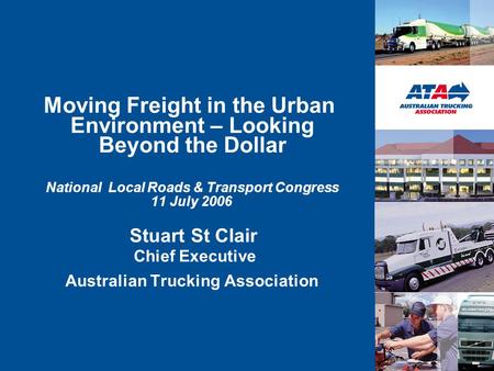 Moving Freight in the Urban Environment – Looking Beyond the Dollar National Local Roads & Transport Congress 11 July 2006 Stuart St Clair Chief Executive.