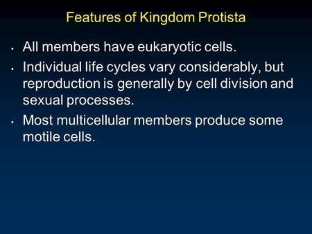 Features of Kingdom Protista All members have eukaryotic cells. Individual life cycles vary considerably, but reproduction is generally by cell division.
