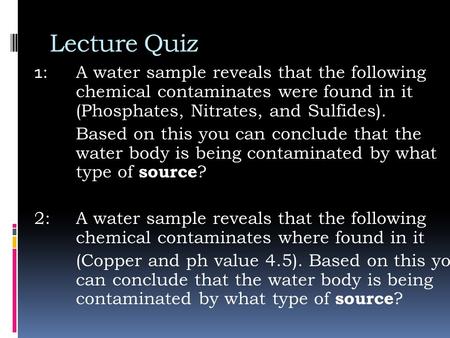 Lecture Quiz 1 : A water sample reveals that the following chemical contaminates were found in it (Phosphates, Nitrates, and Sulfides). Based on this you.