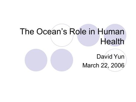 The Ocean’s Role in Human Health David Yun March 22, 2006.