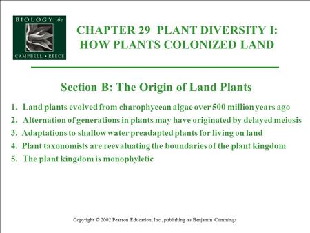 CHAPTER 29 PLANT DIVERSITY I: HOW PLANTS COLONIZED LAND Copyright © 2002 Pearson Education, Inc., publishing as Benjamin Cummings Section B: The Origin.