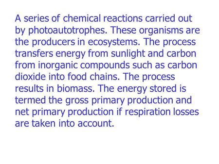 A series of chemical reactions carried out by photoautotrophes. These organisms are the producers in ecosystems. The process transfers energy from sunlight.