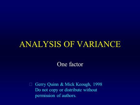 ANALYSIS OF VARIANCE  Gerry Quinn & Mick Keough, 1998 Do not copy or distribute without permission of authors. One factor.
