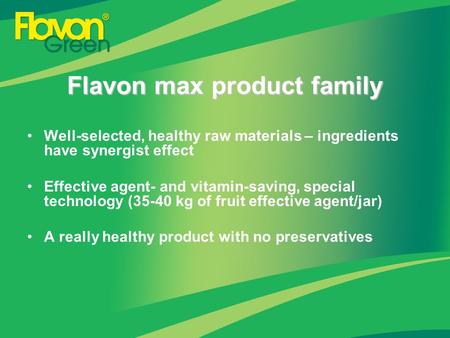 Flavon max product family Well-selected, healthy raw materials – ingredients have synergist effect Effective agent- and vitamin-saving, special technology.