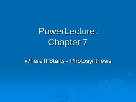PowerLecture: Chapter 7 Where It Starts - Photosynthesis.