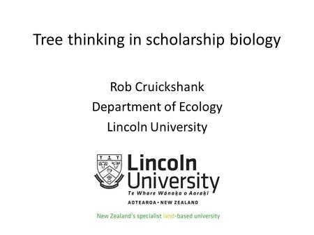 Tree thinking in scholarship biology Rob Cruickshank Department of Ecology Lincoln University.
