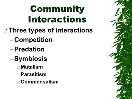Community Interactions  Three types of interactions –Competition –Predation –Symbiosis  Mutalism  Parasitism  Commensalism.