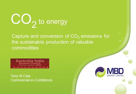 Capture and conversion of CO 2 emissions for the sustainable production of valuable commodities CO 2 to energy Tony St Clair Commercial-in-Confidence.