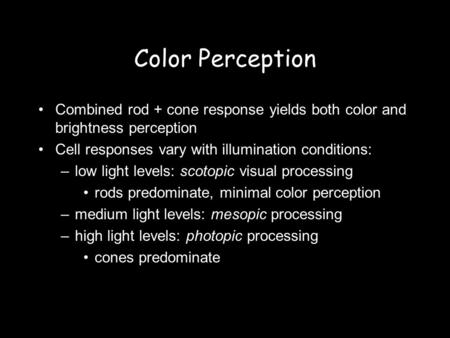 Color Perception Combined rod + cone response yields both color and brightness perception Cell responses vary with illumination conditions: –low light.