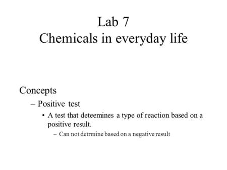 Lab 7 Chemicals in everyday life Concepts –Positive test A test that deteemines a type of reaction based on a positive result. –Can not detrmine based.