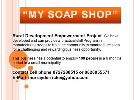 Rural Development Empowerment Project We have developed and can provide a practical skill Program in manufacturing soaps to train the community to manufacture.