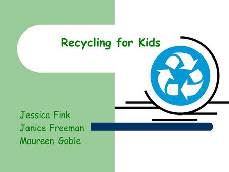 Recycling for Kids Jessica Fink Janice Freeman Maureen Goble.