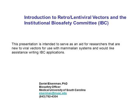 Introduction to Retro/Lentiviral Vectors and the Institutional Biosafety Committee (IBC) Daniel Eisenman, PhD Biosafety Officer Medical University of South.