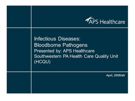 Infectious Diseases: Bloodborne Pathogens Presented by: APS Healthcare Southwestern PA Health Care Quality Unit (HCQU) April, 2009/alt.