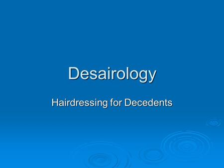 Desairology Hairdressing for Decedents. Hair Care  Pre-embalming  Hair Wash  Hair Conditioners  Hair Rinses: 1) to unsnarl the hair 2) to color the.