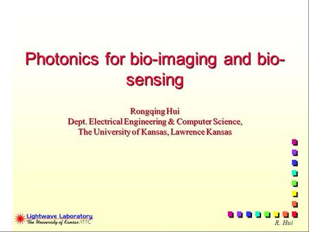 R. Hui Photonics for bio-imaging and bio- sensing Rongqing Hui Dept. Electrical Engineering & Computer Science, The University of Kansas, Lawrence Kansas.