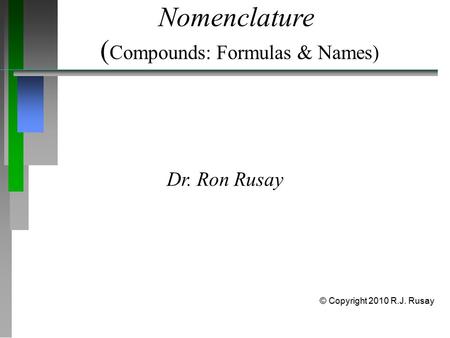 Nomenclature ( Compounds: Formulas & Names) Dr. Ron Rusay © Copyright 2010 R.J. Rusay.