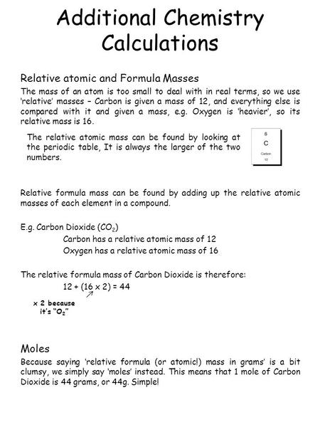 Additional Chemistry Calculations Relative atomic and Formula Masses The mass of an atom is too small to deal with in real terms, so we use ‘relative’
