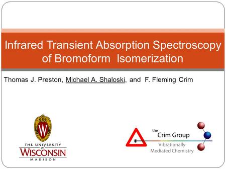 Thomas J. Preston, Michael A. Shaloski, and F. Fleming Crim Infrared Transient Absorption Spectroscopy of Bromoform Isomerization.