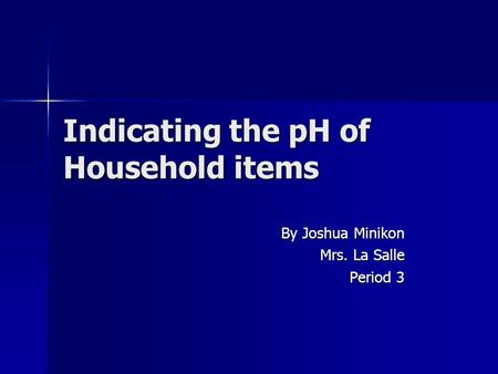Indicating the pH of Household items By Joshua Minikon Mrs. La Salle Period 3.