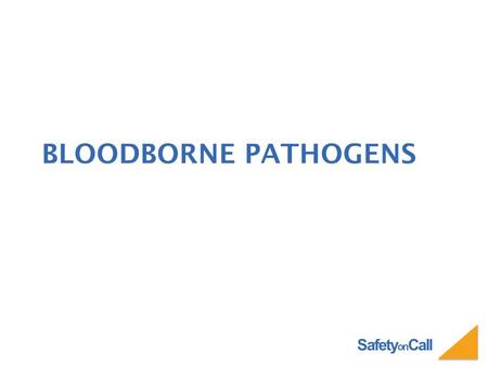 Safety on Call BLOODBORNE PATHOGENS. Safety on Call WHAT ARE BLOODBORNE PATHOGENS Bloodborne pathogens are microorganisms such as viruses or bacteria.