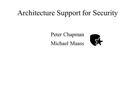 Architecture Support for Security Peter Chapman Michael Maass.