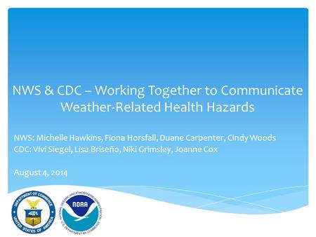 NWS & CDC – Working Together to Communicate Weather-Related Health Hazards NWS: Michelle Hawkins, Fiona Horsfall, Duane Carpenter, Cindy Woods CDC: Vivi.