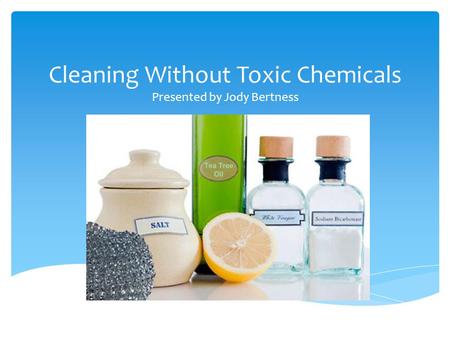 Cleaning Without Toxic Chemicals Presented by Jody Bertness.