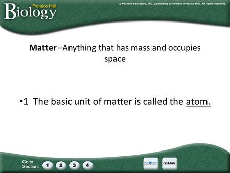 Go to Section: Matter –Anything that has mass and occupies space 1 The basic unit of matter is called the atom.