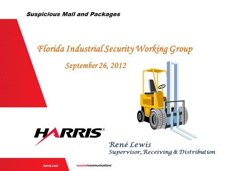 | 1 | harris.com René Lewis Supervisor, Receiving & Distribution Florida Industrial Security Working Group September 26, 2012 Suspicious Mail and Packages.